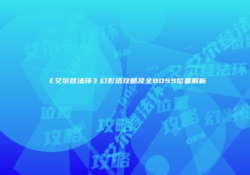 《艾尔登法环》幻影塔攻略及全BOSS位置解析