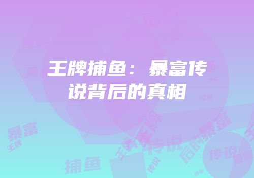 王牌捕鱼：暴富传说背后的真相