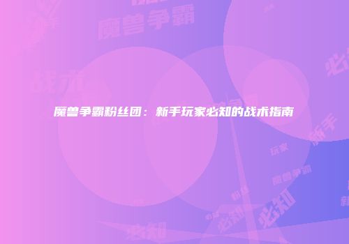 魔兽争霸粉丝团：新手玩家必知的战术指南