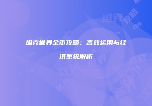 坦克世界金币攻略：高效运用与经济系统解析