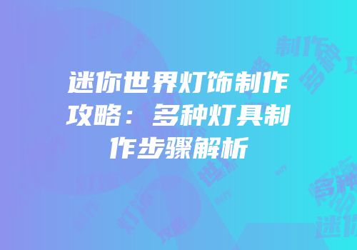 迷你世界灯饰制作攻略：多种灯具制作步骤解析