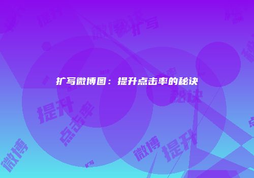 扩写微博图：提升点击率的秘诀