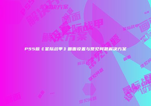 PS5版《星际战甲》画面设置与常见问题解决方案