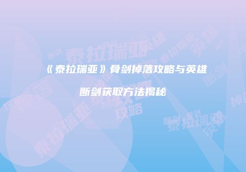 《泰拉瑞亚》骨剑掉落攻略与英雄断剑获取方法揭秘