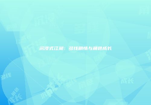沉浸式江湖：多线剧情与角色成长