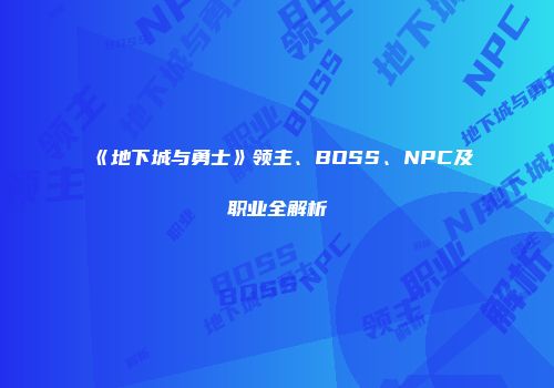 《地下城与勇士》领主、BOSS、NPC及职业全解析