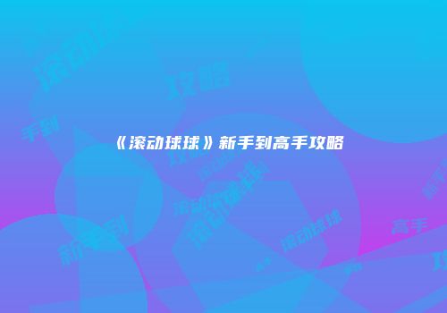 《滚动球球》新手到高手攻略