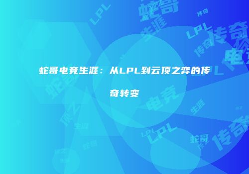 蛇哥电竞生涯：从LPL到云顶之弈的传奇转变