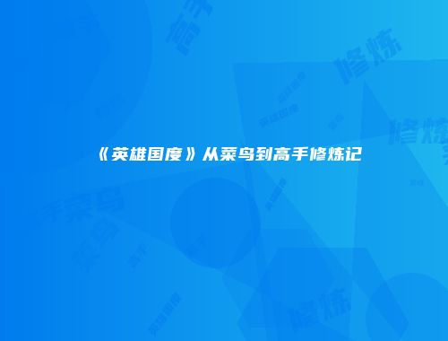 《英雄国度》从菜鸟到高手修炼记