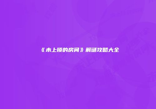 《未上锁的房间》解谜攻略大全