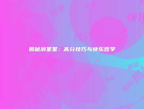 揭秘消星星：高分技巧与快乐哲学