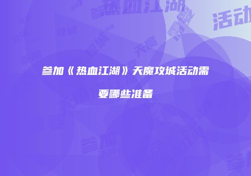 参加《热血江湖》天魔攻城活动需要哪些准备