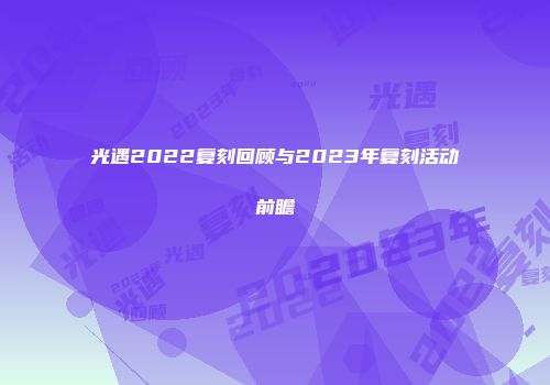 光遇2022复刻回顾与2023年复刻活动前瞻