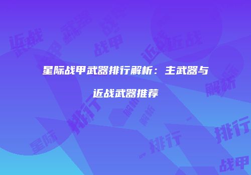 星际战甲武器排行解析：主武器与近战武器推荐