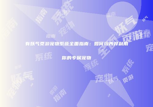 有妖气页游宠物系统全面指南：如何培养并利用你的专属宠物