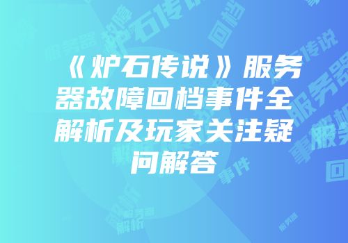 《炉石传说》服务器故障回档事件全解析及玩家关注疑问解答