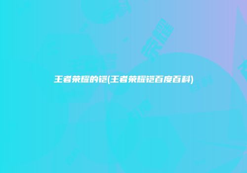 王者荣耀的铠(王者荣耀铠百度百科)