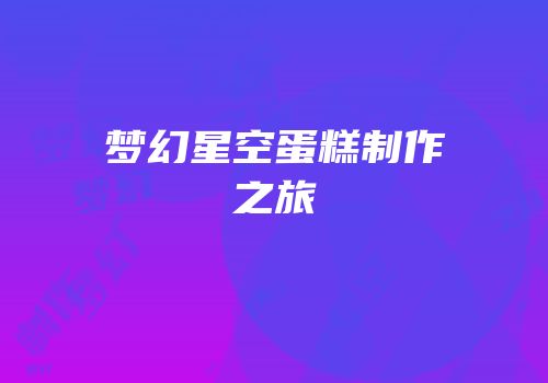 梦幻星空蛋糕制作之旅
