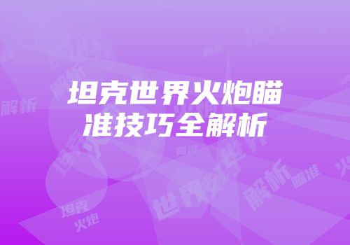 坦克世界火炮瞄准技巧全解析