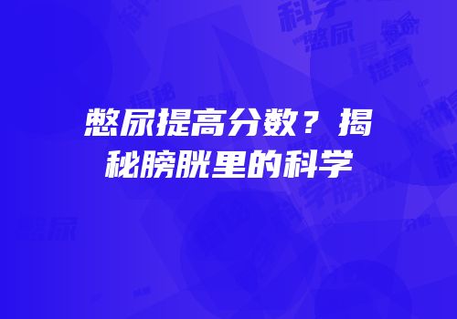 憋尿提高分数？揭秘膀胱里的科学