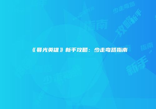 《暮光英雄》新手攻略：少走弯路指南