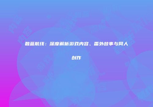 碧蓝航线：深度解析游戏内容、番外故事与同人创作