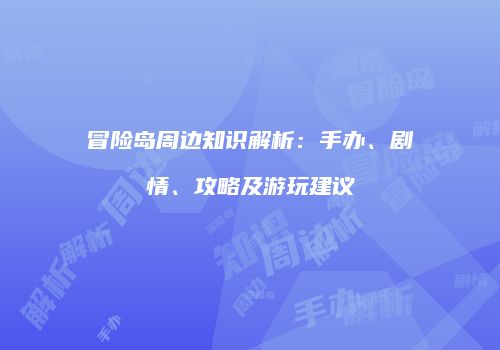 冒险岛周边知识解析：手办、剧情、攻略及游玩建议