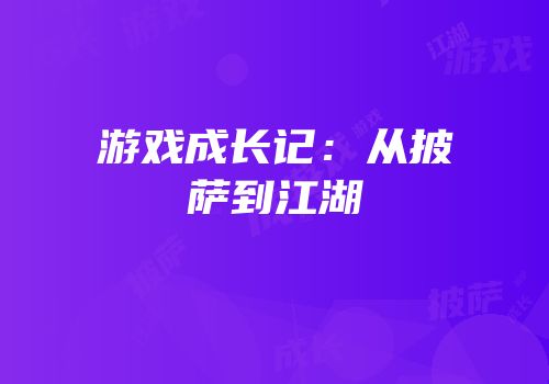 游戏成长记：从披萨到江湖