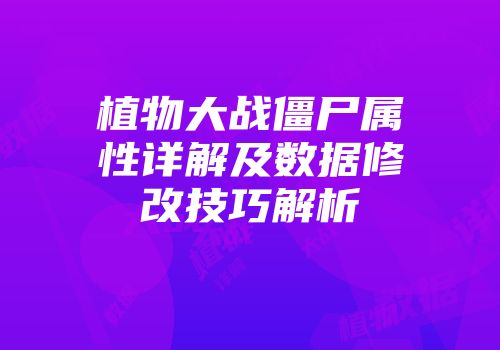 植物大战僵尸属性详解及数据修改技巧解析