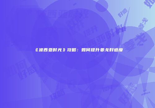 《波西亚时光》攻略：如何提升姜戈好感度