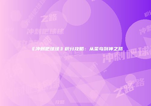 《冲刺吧球球》积分攻略：从菜鸟到神之路