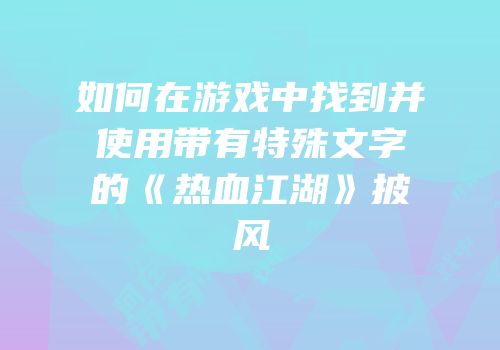 如何在游戏中找到并使用带有特殊文字的《热血江湖》披风