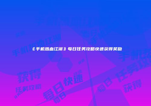 《手机热血江湖》每日任务攻略快速获得奖励