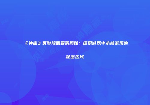 《神座》页游隐藏要素揭秘：探索游戏中未被发现的秘密区域