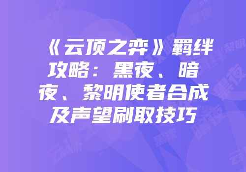 《云顶之弈》羁绊攻略：黑夜、暗夜、黎明使者合成及声望刷取技巧