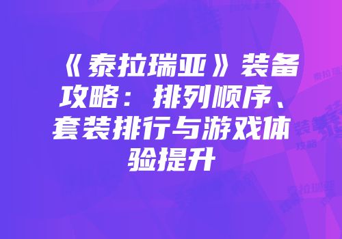《泰拉瑞亚》装备攻略：排列顺序、套装排行与游戏体验提升