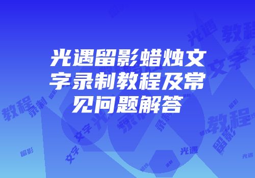光遇留影蜡烛文字录制教程及常见问题解答
