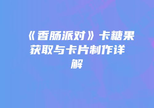 《香肠派对》卡糖果获取与卡片制作详解