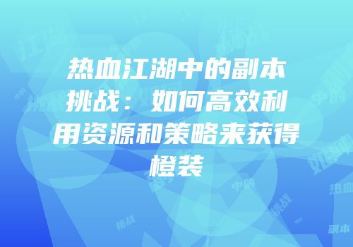 热血江湖中的副本挑战：如何高效利用资源和策略来获得橙装