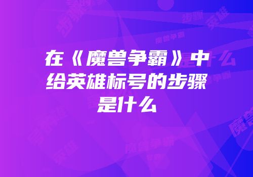 在《魔兽争霸》中给英雄标号的步骤是什么