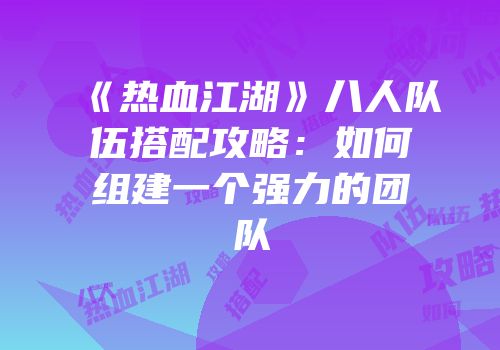 《热血江湖》八人队伍搭配攻略：如何组建一个强力的团队