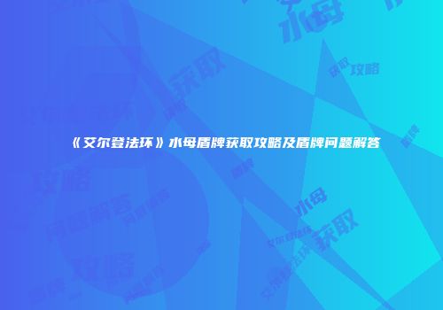 《艾尔登法环》水母盾牌获取攻略及盾牌问题解答