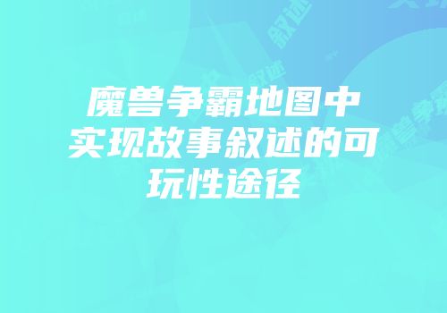 魔兽争霸地图中实现故事叙述的可玩性途径