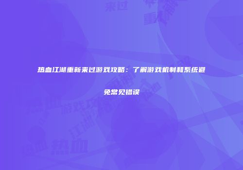 热血江湖重新来过游戏攻略：了解游戏机制和系统避免常见错误