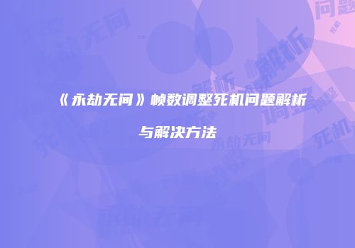 《永劫无间》帧数调整死机问题解析与解决方法