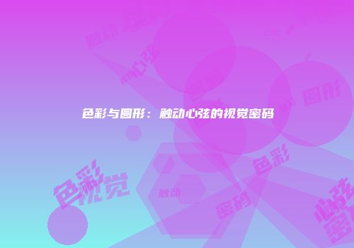 色彩与圆形：触动心弦的视觉密码
