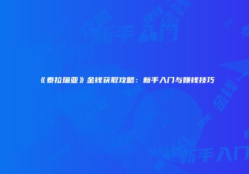 《泰拉瑞亚》金钱获取攻略：新手入门与赚钱技巧