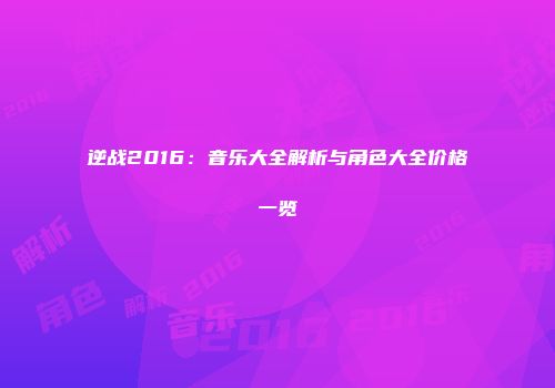 逆战2016：音乐大全解析与角色大全价格一览