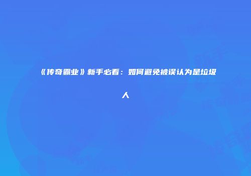 《传奇霸业》新手必看:如何避免被误认为是垃圾人