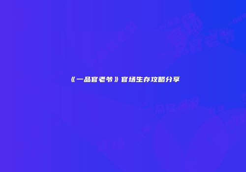 《一品官老爷》官场生存攻略分享